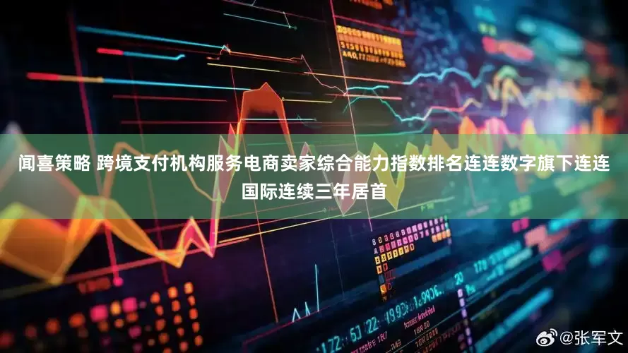 闻喜策略 跨境支付机构服务电商卖家综合能力指数排名连连数字旗下连连国际连续三年居首
