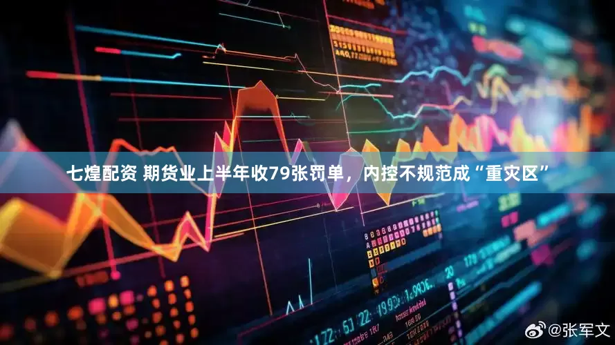 七煌配资 期货业上半年收79张罚单，内控不规范成“重灾区”