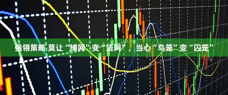 强翎策略 莫让“捕网”变“法网”，当心“鸟笼”变“囚笼”