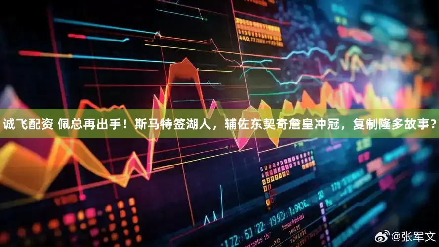 诚飞配资 佩总再出手！斯马特签湖人，辅佐东契奇詹皇冲冠，复制隆多故事？
