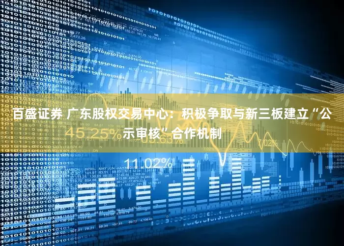 百盛证券 广东股权交易中心：积极争取与新三板建立“公示审核”合作机制