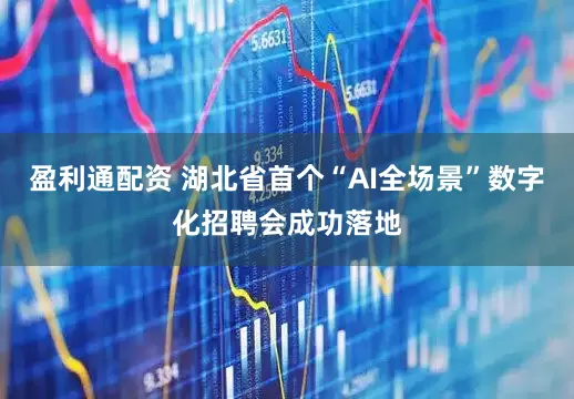 盈利通配资 湖北省首个“AI全场景”数字化招聘会成功落地
