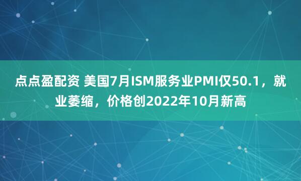 点点盈配资 美国7月ISM服务业PMI仅50.1，就业萎缩，价格创2022年10月新高