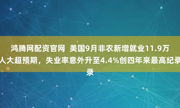 鸿腾网配资官网  美国9月非农新增就业11.9万人大超预期，失业率意外升至4.4%创四年来最高纪录