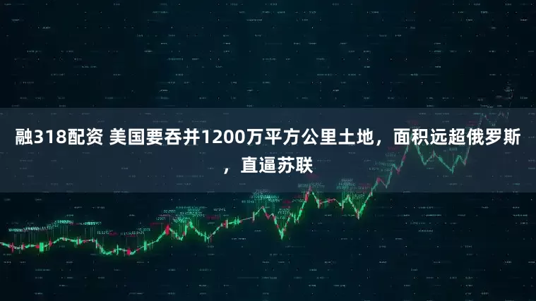 融318配资 美国要吞并1200万平方公里土地，面积远超俄罗斯，直逼苏联