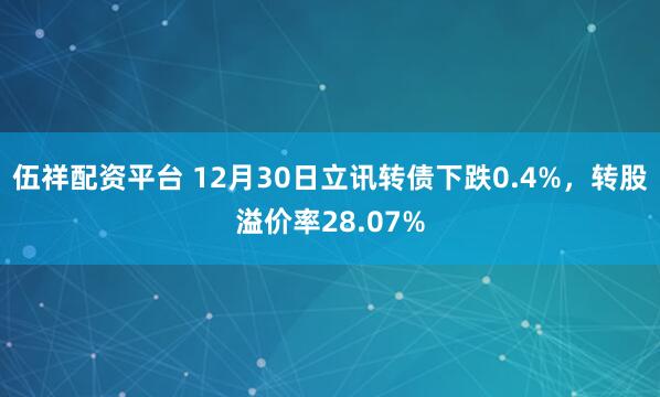 伍祥配资平台 12月30日立讯转债下跌0.4%，转股溢价率28.07%