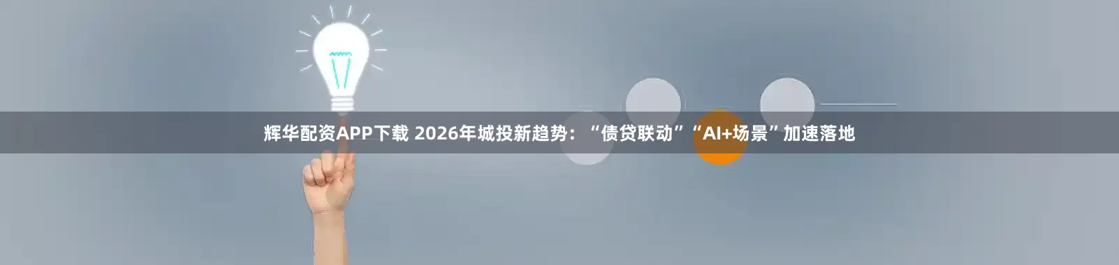 辉华配资APP下载 2026年城投新趋势：“债贷联动”“AI+场景”加速落地