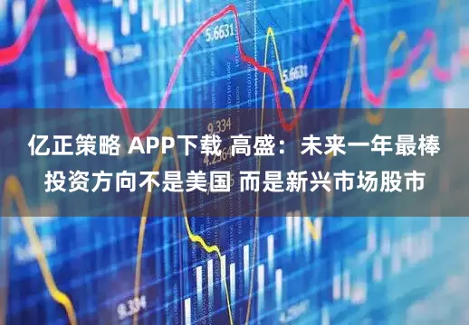亿正策略 APP下载 高盛：未来一年最棒投资方向不是美国 而是新兴市场股市